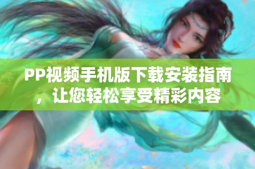 PP视频手机版下载安装指南，让您轻松享受精彩内容