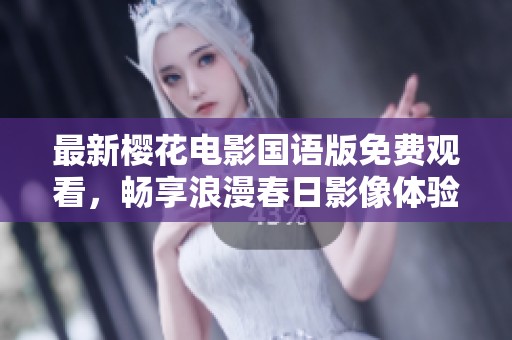 最新樱花电影国语版免费观看，畅享浪漫春日影像体验！