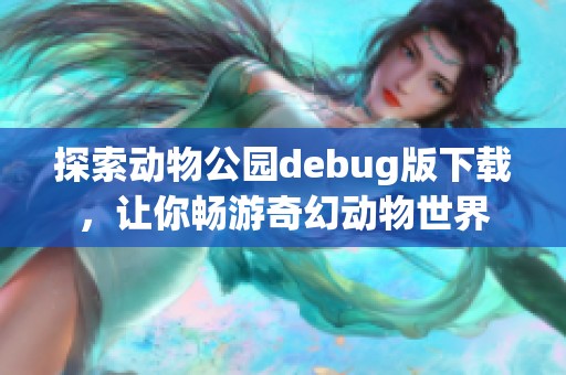 探索动物公园debug版下载，让你畅游奇幻动物世界