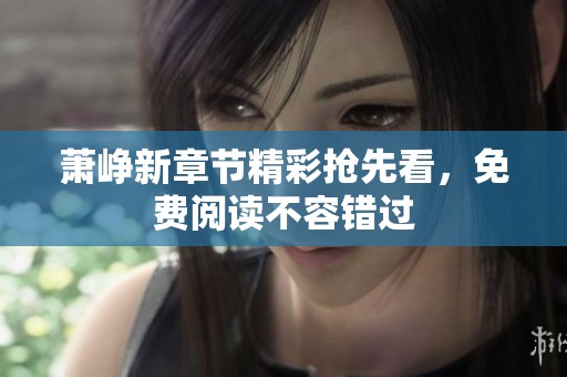 萧峥新章节精彩抢先看，免费阅读不容错过