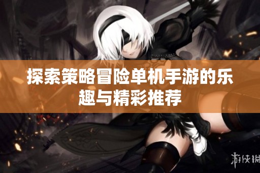 探索策略冒险单机手游的乐趣与精彩推荐