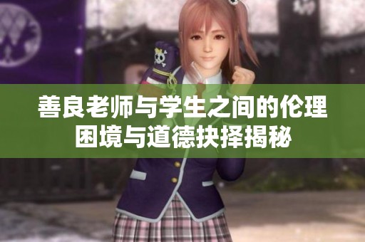 善良老师与学生之间的伦理困境与道德抉择揭秘