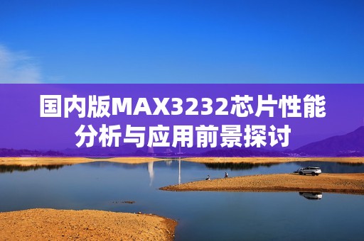 国内版MAX3232芯片性能分析与应用前景探讨