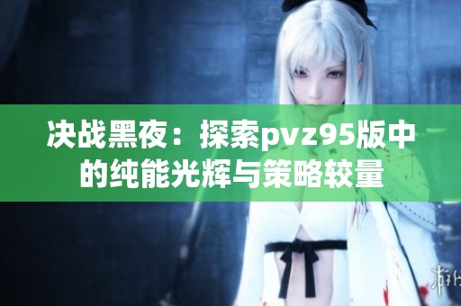 决战黑夜：探索pvz95版中的纯能光辉与策略较量