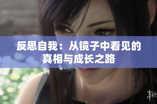 反思自我：从镜子中看见的真相与成长之路