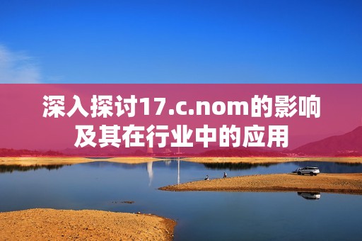 深入探讨17.c.nom的影响及其在行业中的应用