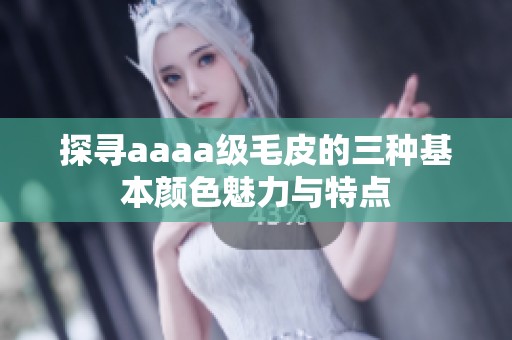探寻aaaa级毛皮的三种基本颜色魅力与特点