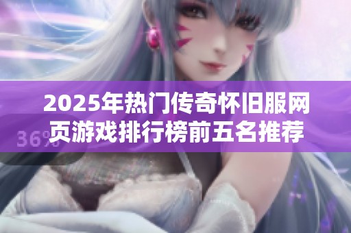 2025年热门传奇怀旧服网页游戏排行榜前五名推荐