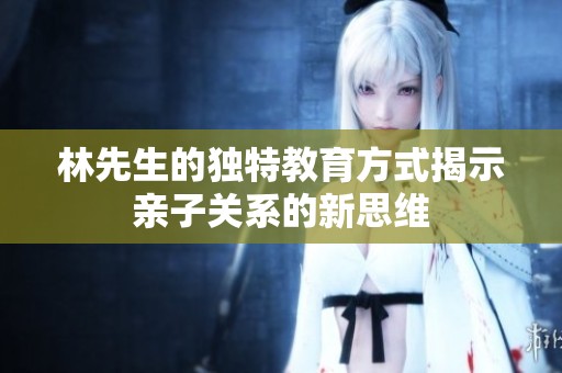林先生的独特教育方式揭示亲子关系的新思维
