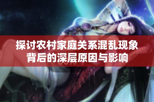 探讨农村家庭关系混乱现象背后的深层原因与影响