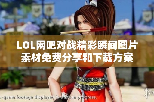 LOL网吧对战精彩瞬间图片素材免费分享和下载方案