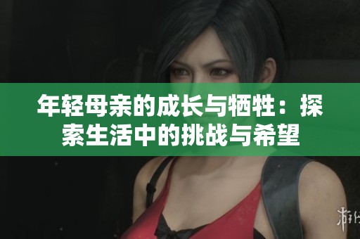 年轻母亲的成长与牺牲：探索生活中的挑战与希望