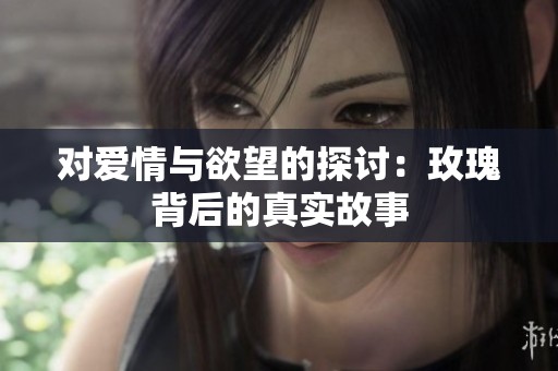 对爱情与欲望的探讨：玫瑰背后的真实故事