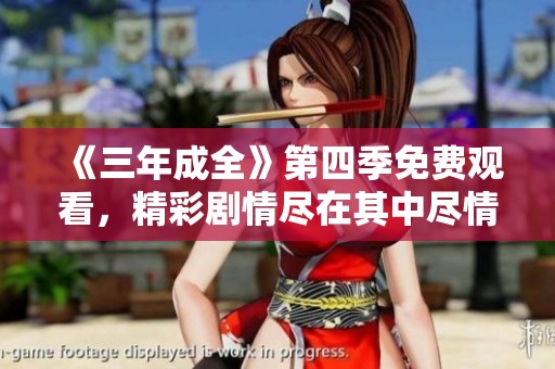 《三年成全》第四季免费观看，精彩剧情尽在其中尽情享受