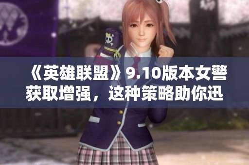 《英雄联盟》9.10版本女警获取增强，这种策略助你迅速摧毁敌方塔防!