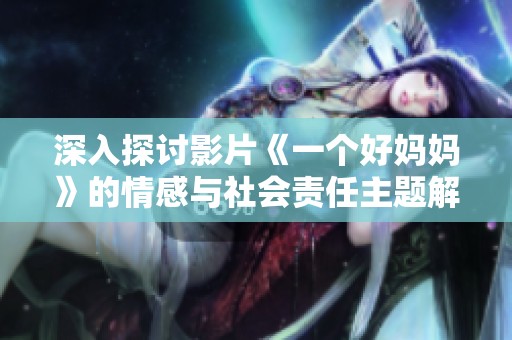 深入探讨影片《一个好妈妈》的情感与社会责任主题解析