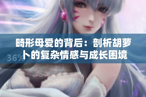 畸形母爱的背后：剖析胡萝卜的复杂情感与成长困境