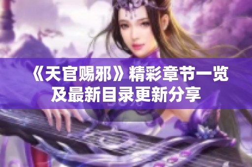 《天官赐邪》精彩章节一览及最新目录更新分享