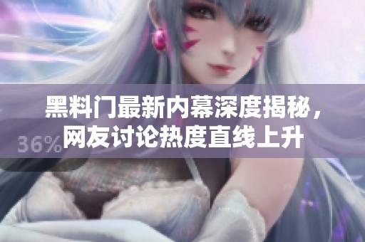 黑料门最新内幕深度揭秘，网友讨论热度直线上升