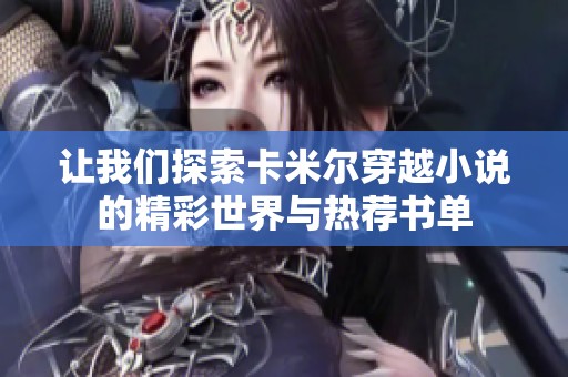 让我们探索卡米尔穿越小说的精彩世界与热荐书单