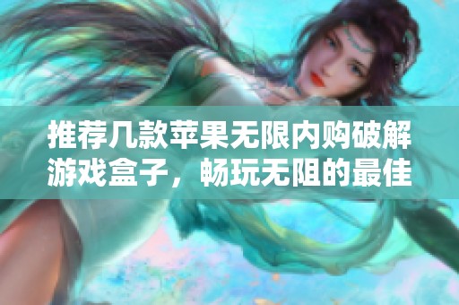 推荐几款苹果无限内购破解游戏盒子,畅玩无阻的最佳选择 推荐几款苹果无限内购破解游戏盒子,畅玩无阻的最佳选择