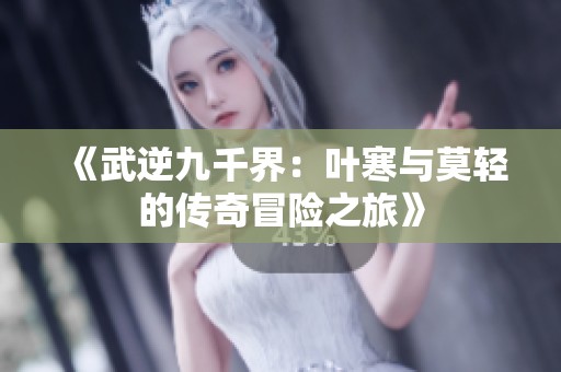 《武逆九千界：叶寒与莫轻的传奇冒险之旅》