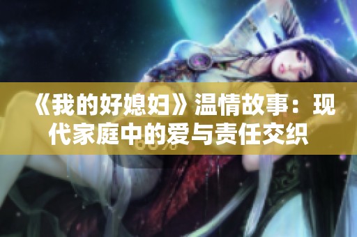 《我的好媳妇》温情故事：现代家庭中的爱与责任交织
