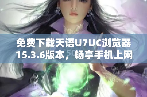 免费下载天语U7UC浏览器15.3.6版本，畅享手机上网新体验