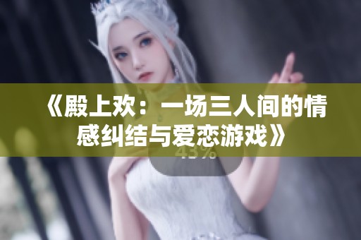《殿上欢：一场三人间的情感纠结与爱恋游戏》