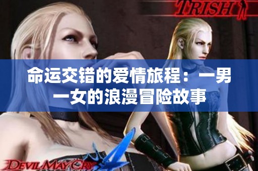 命运交错的爱情旅程：一男一女的浪漫冒险故事