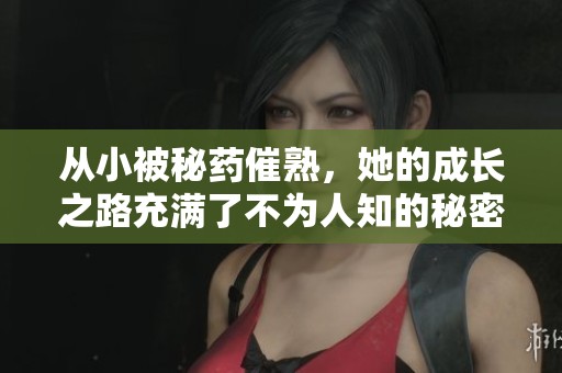 从小被秘药催熟，她的成长之路充满了不为人知的秘密与挑战