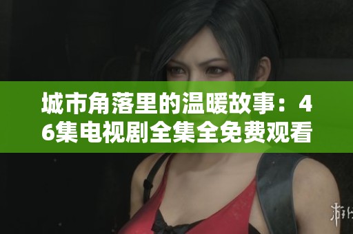 城市角落里的温暖故事：46集电视剧全集全免费观看