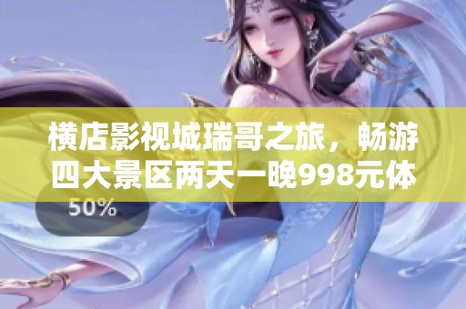 横店影视城瑞哥之旅，畅游四大景区两天一晚998元体验独特魅力