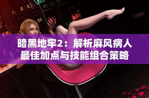 暗黑地牢2：解析麻风病人最佳加点与技能组合策略