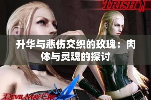 升华与悲伤交织的玫瑰：肉体与灵魂的探讨