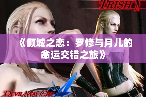 《倾城之恋：罗修与月儿的命运交错之旅》