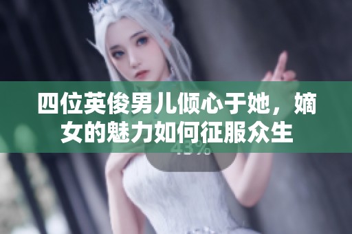 四位英俊男儿倾心于她，嫡女的魅力如何征服众生