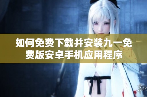 如何免费下载并安装九一免费版安卓手机应用程序