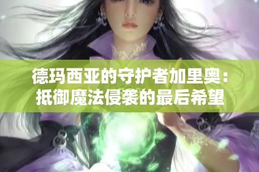 德玛西亚的守护者加里奥：抵御魔法侵袭的最后希望