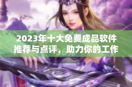 2023年十大免费成品软件推荐与点评，助力你的工作与生活