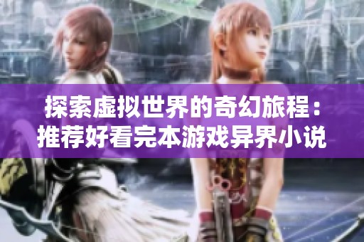 探索虚拟世界的奇幻旅程：推荐好看完本游戏异界小说