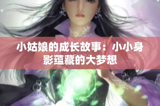 小姑娘的成长故事：小小身影蕴藏的大梦想