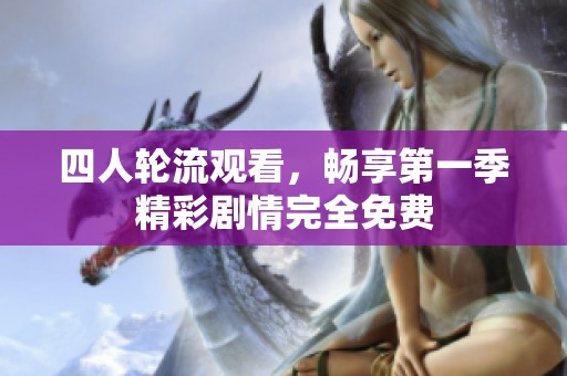 四人轮流观看，畅享第一季精彩剧情完全免费