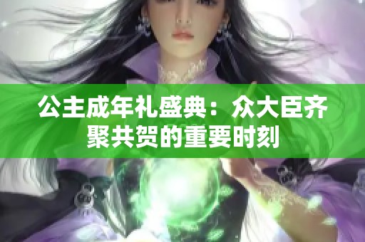 公主成年礼盛典：众大臣齐聚共贺的重要时刻