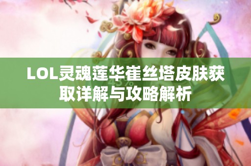 LOL灵魂莲华崔丝塔皮肤获取详解与攻略解析