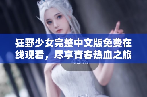 狂野少女完整中文版免费在线观看，尽享青春热血之旅