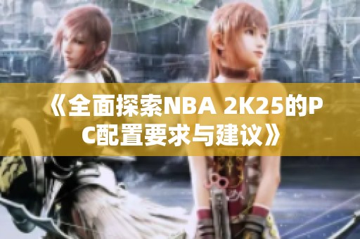 《全面探索NBA 2K25的PC配置要求与建议》