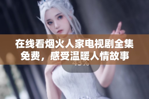 在线看烟火人家电视剧全集免费，感受温暖人情故事