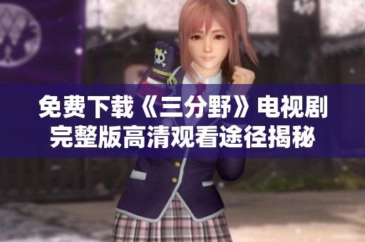 免费下载《三分野》电视剧完整版高清观看途径揭秘