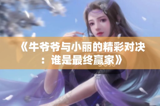 《牛爷爷与小丽的精彩对决：谁是最终赢家》